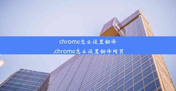 chrome怎么设置翻译,chrome怎么设置翻译网页