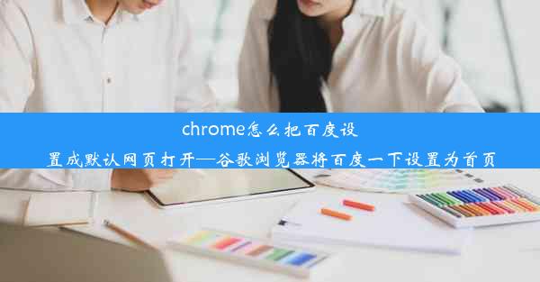 chrome怎么把百度设置成默认网页打开—谷歌浏览器将百度一下设置为首页