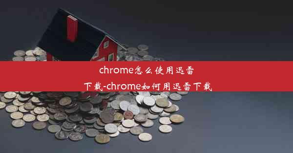 chrome怎么使用迅雷下载-chrome如何用迅雷下载