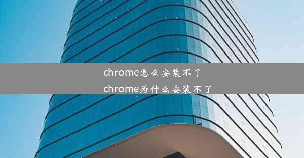 chrome怎么安装不了—chrome为什么安装不了