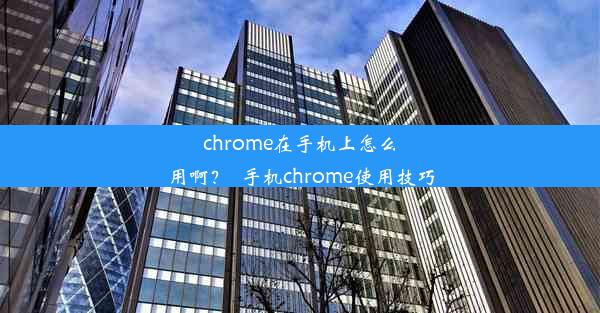 chrome在手机上怎么用啊？_手机chrome使用技巧