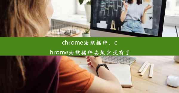 chrome油猴插件、chrome油猴插件安装完没有了