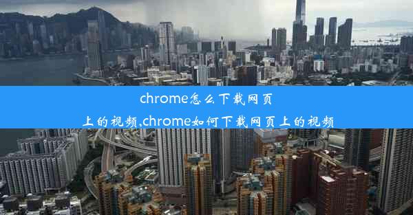 chrome怎么下载网页上的视频,chrome如何下载网页上的视频