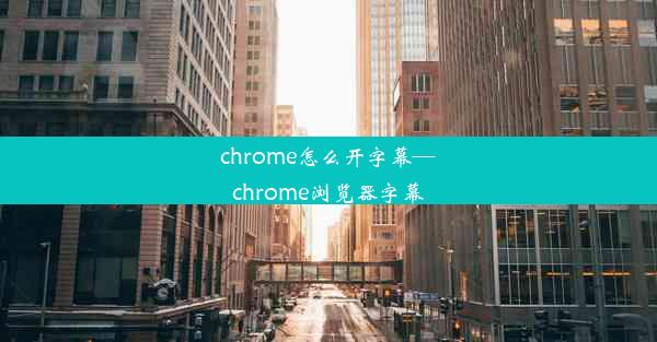 chrome怎么开字幕—chrome浏览器字幕