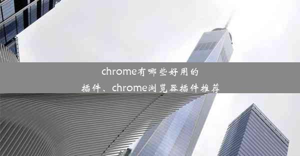 chrome有哪些好用的插件、chrome浏览器插件推荐