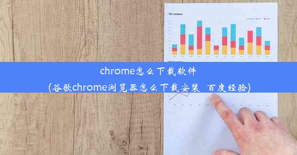 chrome怎么下载软件(谷歌chrome浏览器怎么下载安装_百度经验)