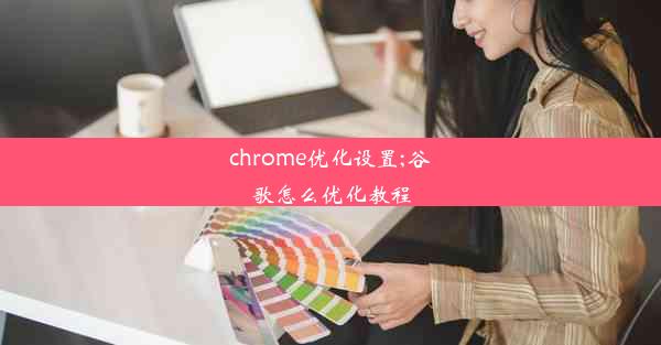 chrome优化设置;谷歌怎么优化教程