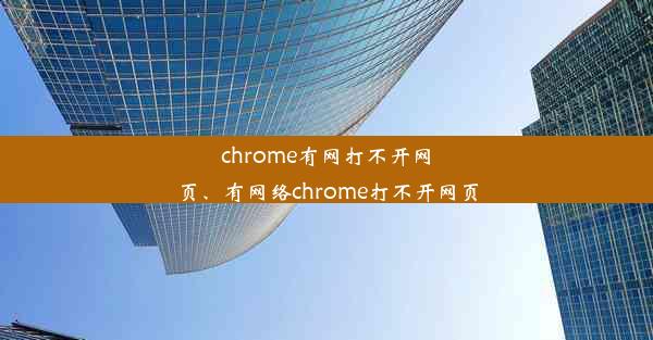 chrome有网打不开网页、有网络chrome打不开网页