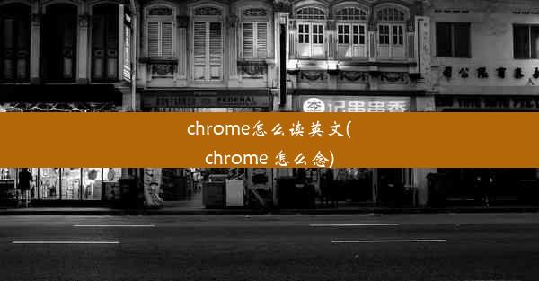 chrome怎么读英文(chrome 怎么念)