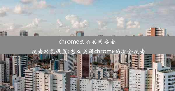 chrome怎么关闭安全搜索功能设置;怎么关闭chrome的安全搜索