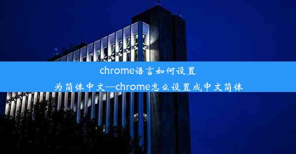 chrome语言如何设置为简体中文—chrome怎么设置成中文简体