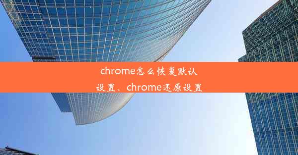 chrome怎么恢复默认设置、chrome还原设置