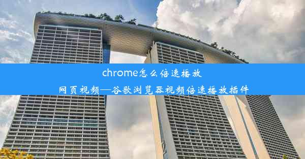 chrome怎么倍速播放网页视频—谷歌浏览器视频倍速播放插件