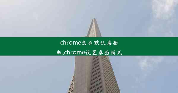 chrome怎么默认桌面版,chrome设置桌面模式