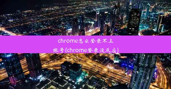 chrome怎么登录不上账号(chrome登录没反应)