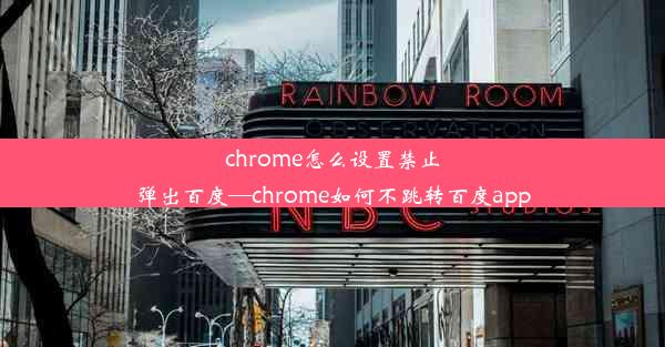 chrome怎么设置禁止弹出百度—chrome如何不跳转百度app