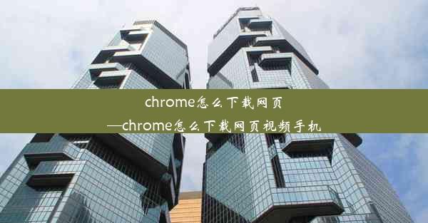 chrome怎么下载网页—chrome怎么下载网页视频手机