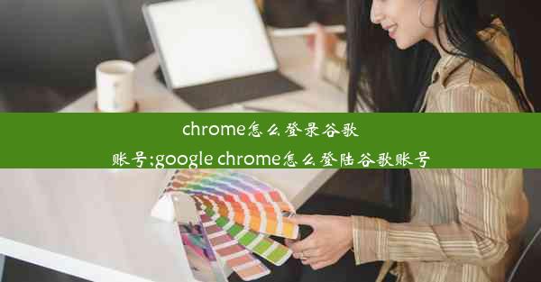 chrome怎么登录谷歌账号;google chrome怎么登陆谷歌账号