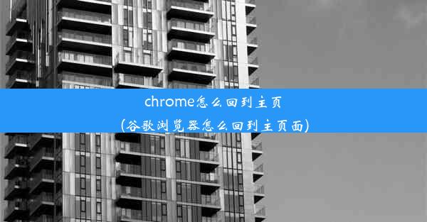 chrome怎么回到主页(谷歌浏览器怎么回到主页面)