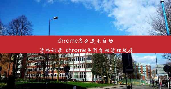 chrome怎么退出自动清除记录_chrome关闭自动清理缓存