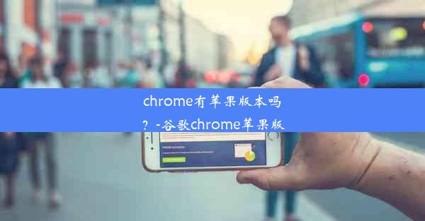 chrome有苹果版本吗？-谷歌chrome苹果版