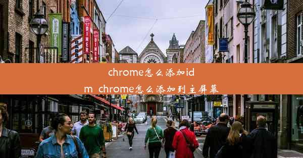 chrome怎么添加idm_chrome怎么添加到主屏幕