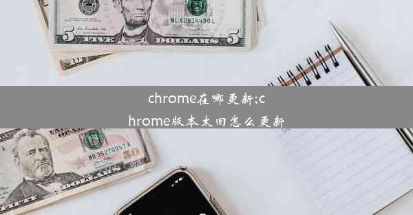 chrome在哪更新;chrome版本太旧怎么更新