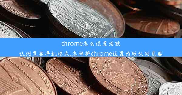 chrome怎么设置为默认浏览器手机模式,怎样将chrome设置为默认浏览器