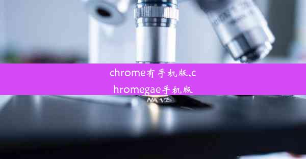 chrome有手机版,chromegae手机版