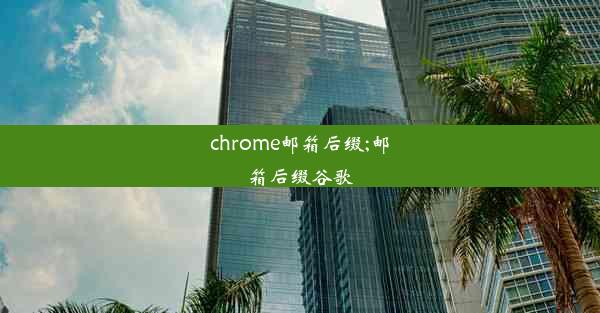 chrome邮箱后缀;邮箱后缀谷歌