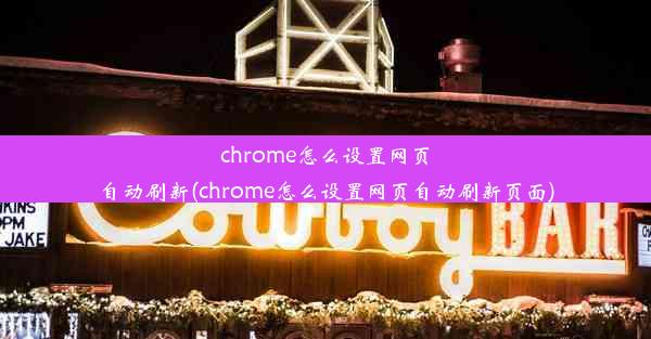 chrome怎么设置网页自动刷新(chrome怎么设置网页自动刷新页面)