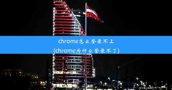 chrome怎么登录不上(chrome为什么登录不了)