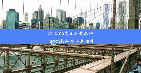 chrome怎么加载插件_google如何加载插件