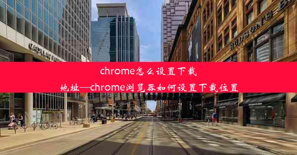 chrome怎么设置下载地址—chrome浏览器如何设置下载位置