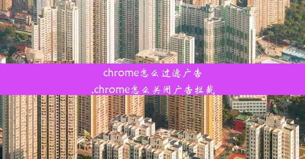 chrome怎么过滤广告,chrome怎么关闭广告拦截