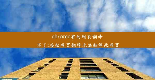 chrome有的网页翻译不了;谷歌网页翻译无法翻译此网页