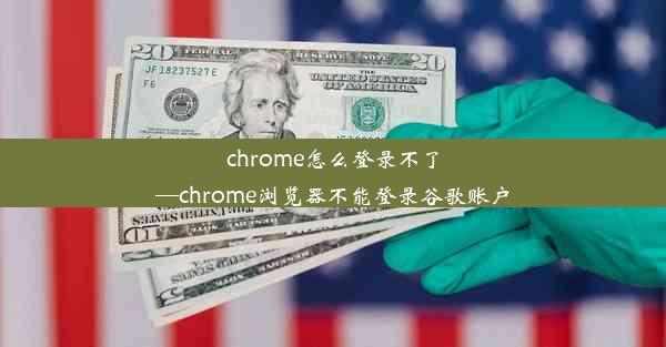 chrome怎么登录不了—chrome浏览器不能登录谷歌账户