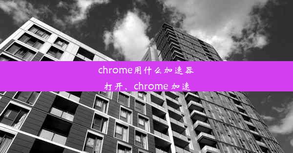 chrome用什么加速器打开、chrome 加速