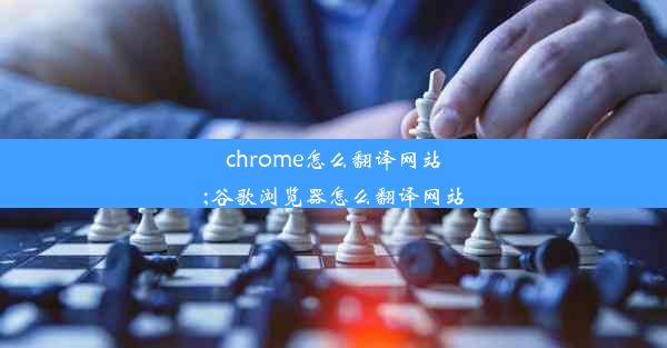 chrome怎么翻译网站;谷歌浏览器怎么翻译网站