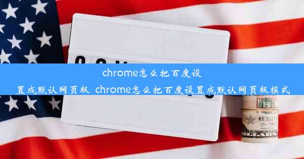 chrome怎么把百度设置成默认网页版_chrome怎么把百度设置成默认网页版模式