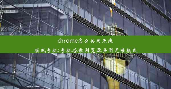 chrome怎么关闭无痕模式手机;手机谷歌浏览器关闭无痕模式