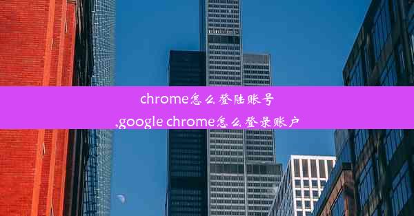 chrome怎么登陆账号,google chrome怎么登录账户