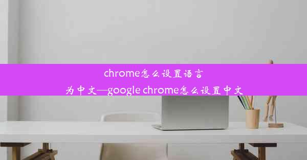 chrome怎么设置语言为中文—google chrome怎么设置中文