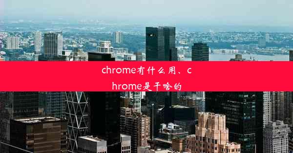 chrome有什么用、chrome是干啥的