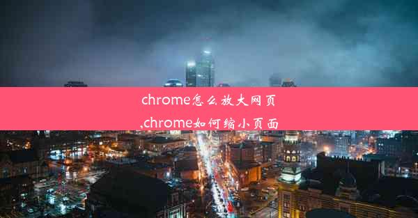 chrome怎么放大网页,chrome如何缩小页面