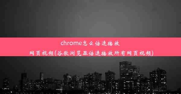 chrome怎么倍速播放网页视频(谷歌浏览器倍速播放所有网页视频)