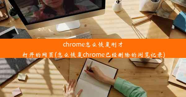 chrome怎么恢复刚才打开的网页(怎么恢复chrome已经删除的浏览记录)