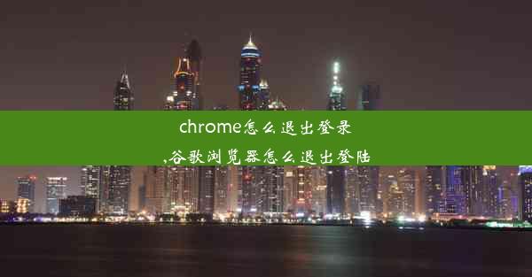 chrome怎么退出登录,谷歌浏览器怎么退出登陆