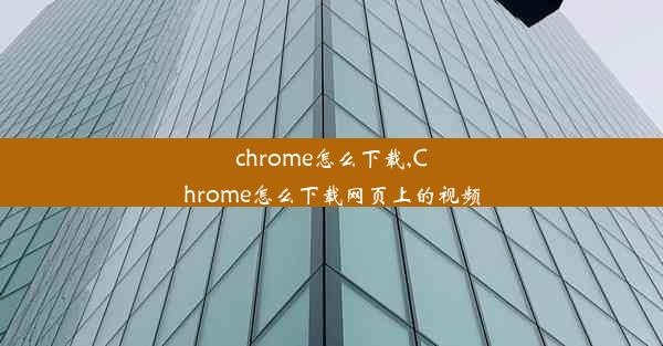 chrome怎么下载,Chrome怎么下载网页上的视频