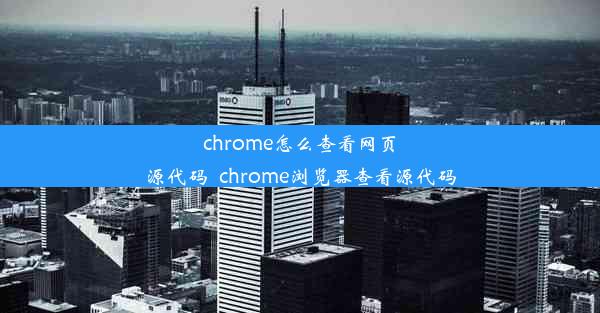 chrome怎么查看网页源代码_chrome浏览器查看源代码